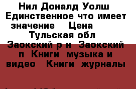 Нил Доналд Уолш “Единственное что имеет значение“ › Цена ­ 228 - Тульская обл., Заокский р-н, Заокский п. Книги, музыка и видео » Книги, журналы   